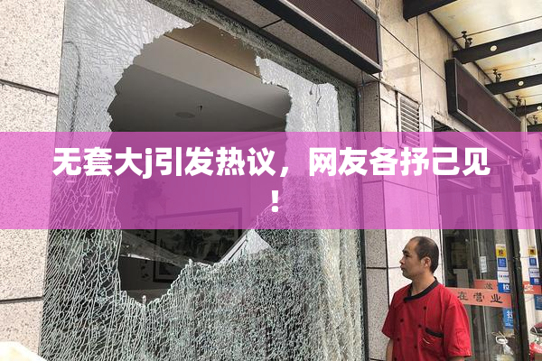 无套大j引发热议，网友各抒己见！