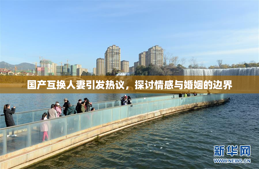 国产互换人妻引发热议，探讨情感与婚姻的边界