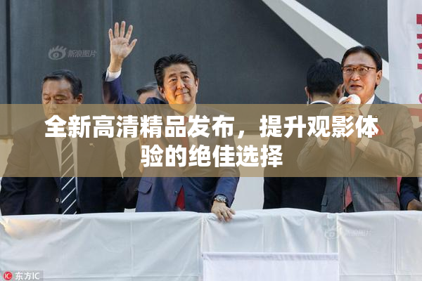 全新高清精品发布，提升观影体验的绝佳选择