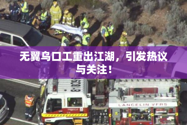 无翼乌口工重出江湖，引发热议与关注！