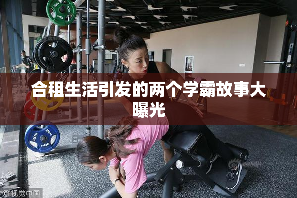 合租生活引发的两个学霸故事大曝光