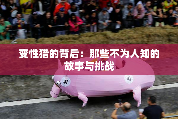 变性猎的背后：那些不为人知的故事与挑战