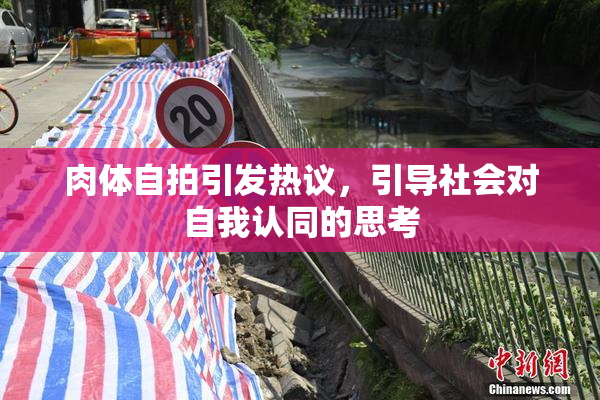 肉体自拍引发热议，引导社会对自我认同的思考