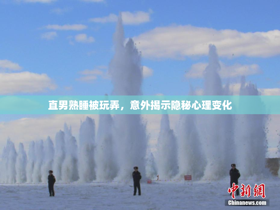 直男熟睡被玩弄，意外揭示隐秘心理变化