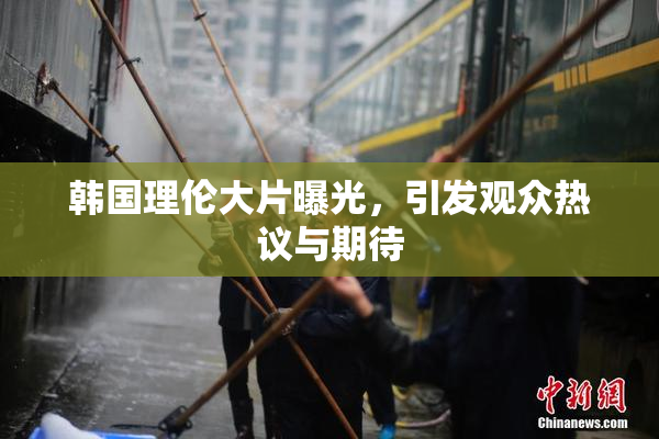 韩国理伦大片曝光，引发观众热议与期待
