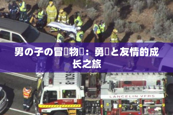 男の子の冒険物語：勇気と友情的成长之旅