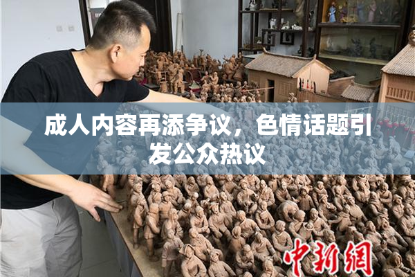 成人内容再添争议，色情话题引发公众热议