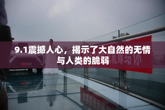 9.1震撼人心，揭示了大自然的无情与人类的脆弱