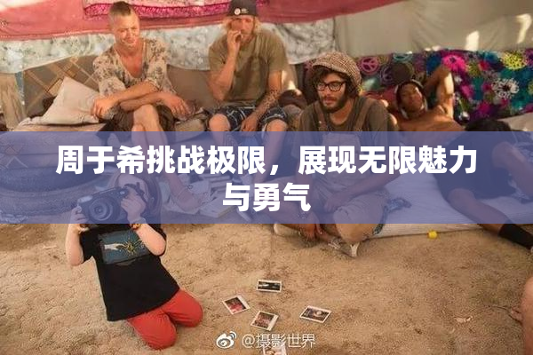 周于希挑战极限，展现无限魅力与勇气