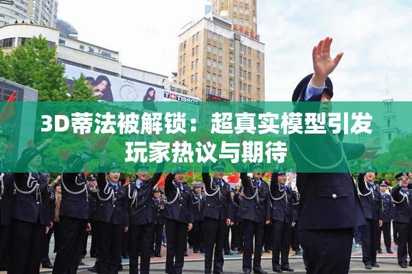 3D蒂法被解锁：超真实模型引发玩家热议与期待