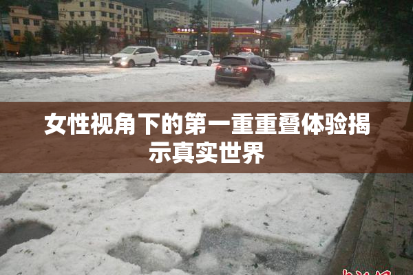 女性视角下的第一重重叠体验揭示真实世界