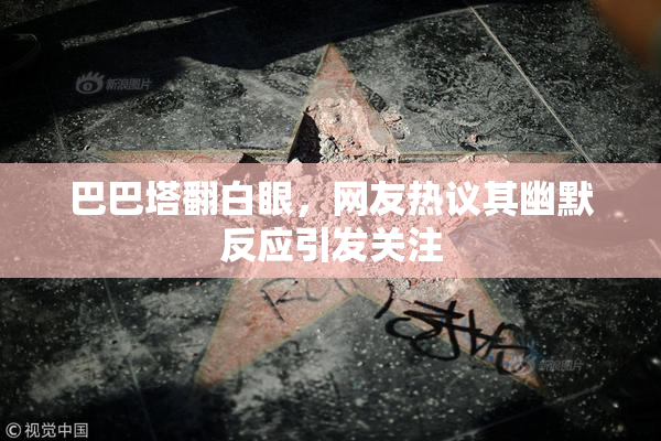 巴巴塔翻白眼，网友热议其幽默反应引发关注