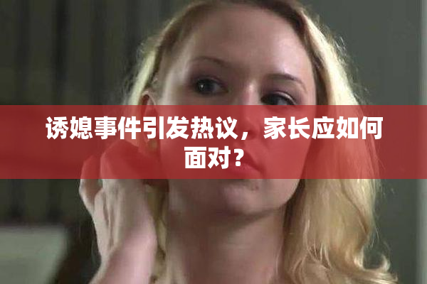 诱媳事件引发热议，家长应如何面对？