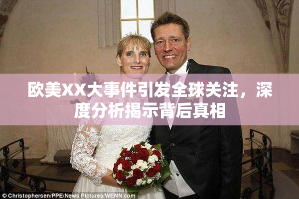 欧美XX大事件引发全球关注，深度分析揭示背后真相