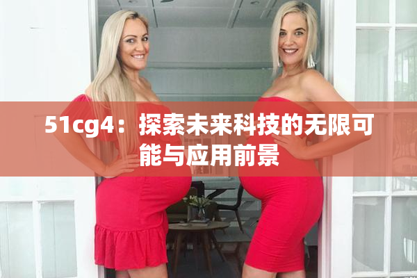 51cg4：探索未来科技的无限可能与应用前景