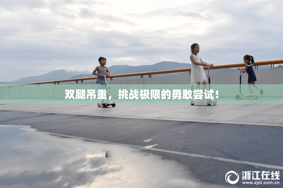 双腿吊重，挑战极限的勇敢尝试！
