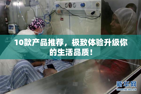 10款产品推荐，极致体验升级你的生活品质！