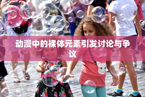 动漫中的裸体元素引发讨论与争议