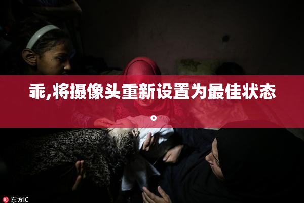 乖,将摄像头重新设置为最佳状态。
