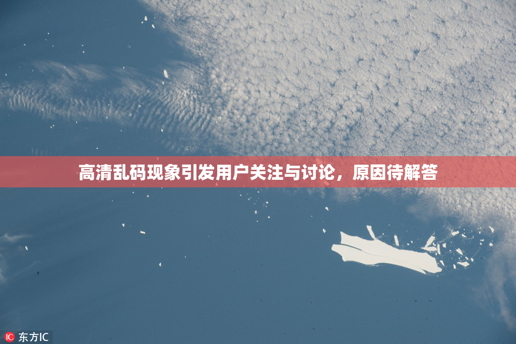高清乱码现象引发用户关注与讨论，原因待解答