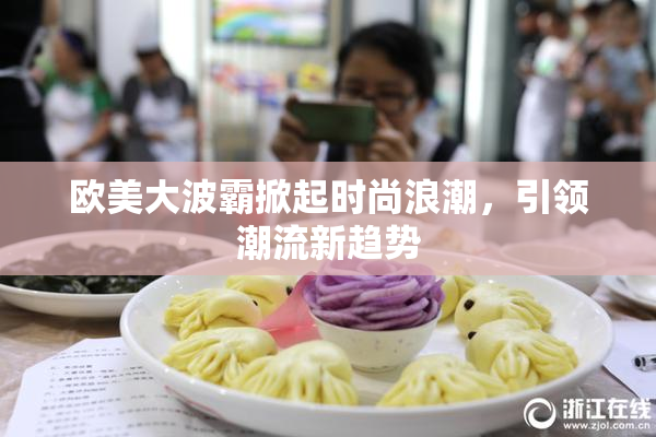 欧美大波霸掀起时尚浪潮，引领潮流新趋势