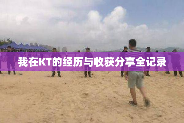 我在KT的经历与收获分享全记录