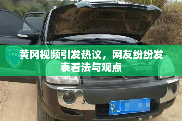 黄冈视频引发热议，网友纷纷发表看法与观点
