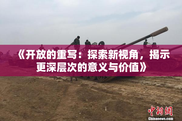 《开放的重写：探索新视角，揭示更深层次的意义与价值》