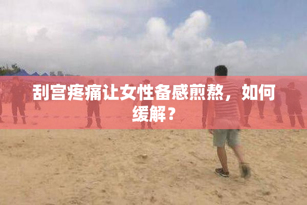 刮宫疼痛让女性备感煎熬，如何缓解？