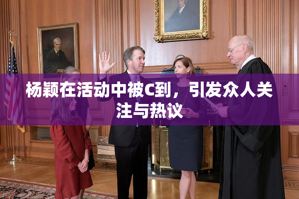 杨颖在活动中被C到，引发众人关注与热议