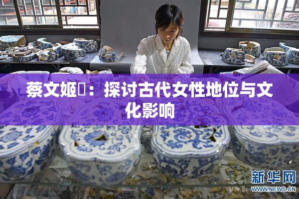 蔡文姬婬：探讨古代女性地位与文化影响