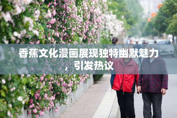 香蕉文化漫画展现独特幽默魅力，引发热议