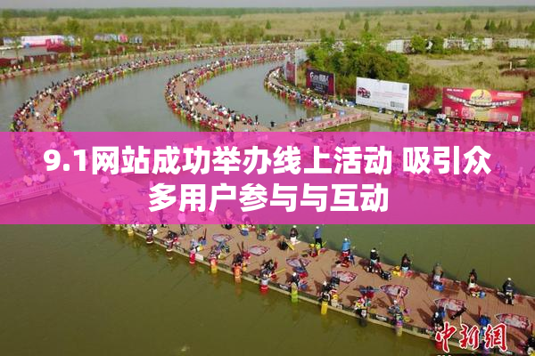 9.1网站成功举办线上活动 吸引众多用户参与与互动