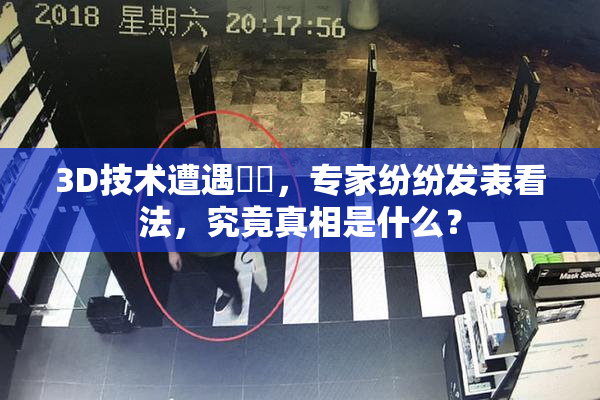 3D技术遭遇爭議，专家纷纷发表看法，究竟真相是什么？