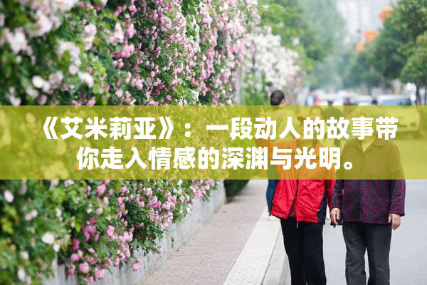《艾米莉亚》：一段动人的故事带你走入情感的深渊与光明。