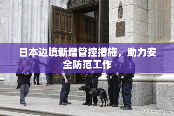 日本边境新增管控措施，助力安全防范工作