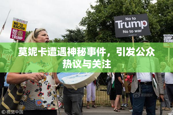 莫妮卡遭遇神秘事件，引发公众热议与关注