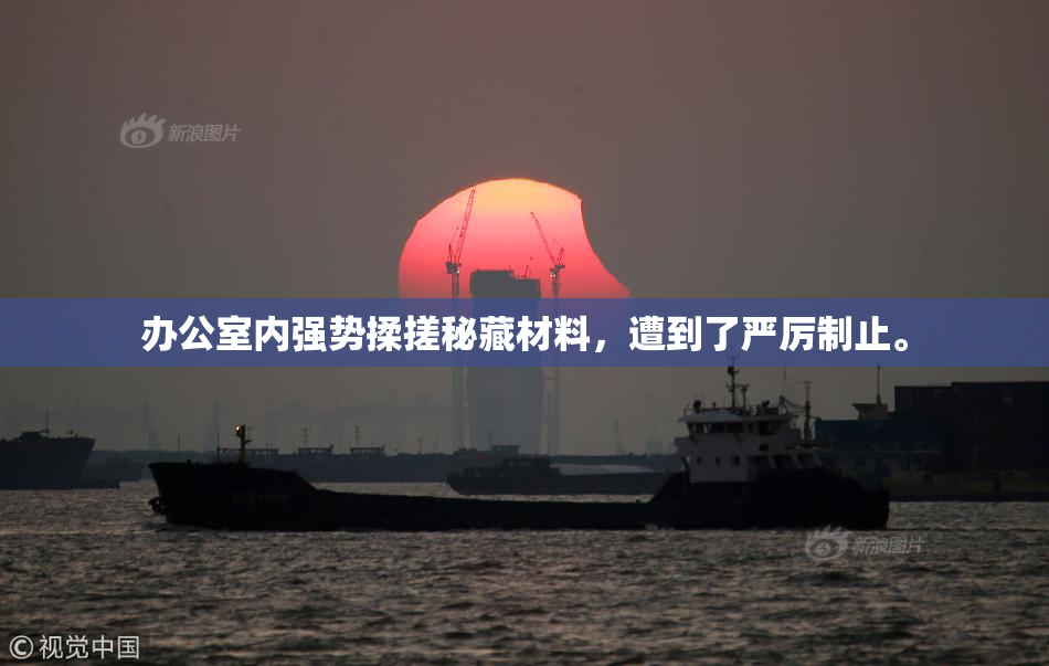 办公室内强势揉搓秘藏材料，遭到了严厉制止。