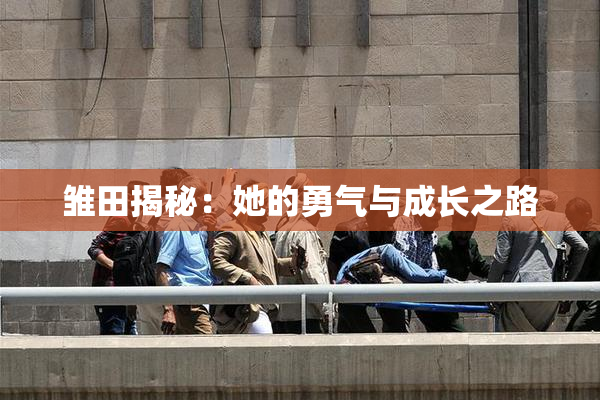 雏田揭秘：她的勇气与成长之路