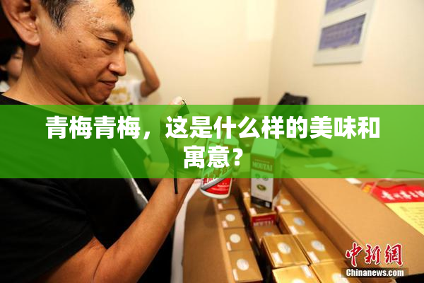 青梅青梅，这是什么样的美味和寓意？