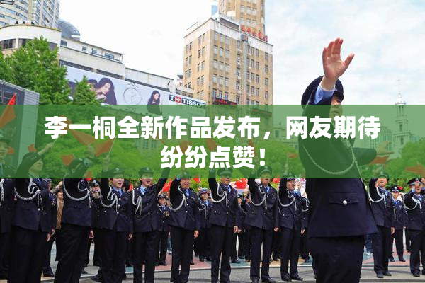 李一桐全新作品发布，网友期待纷纷点赞！