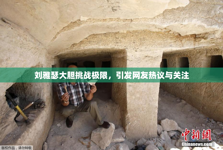 刘雅瑟大胆挑战极限，引发网友热议与关注