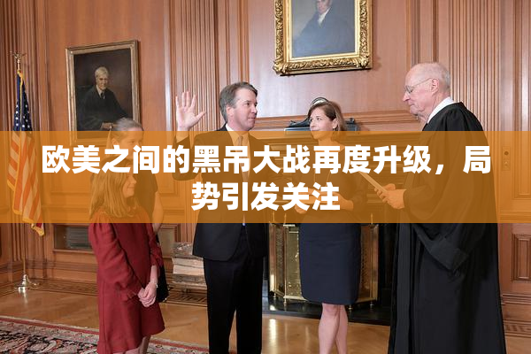 欧美之间的黑吊大战再度升级，局势引发关注