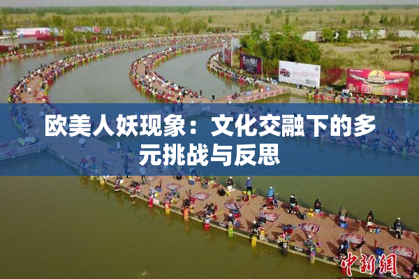 欧美人妖现象：文化交融下的多元挑战与反思