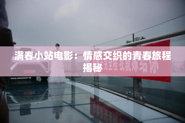 满春小站电影：情感交织的青春旅程揭秘