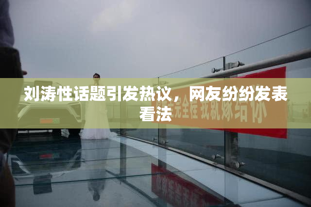 刘涛性话题引发热议，网友纷纷发表看法