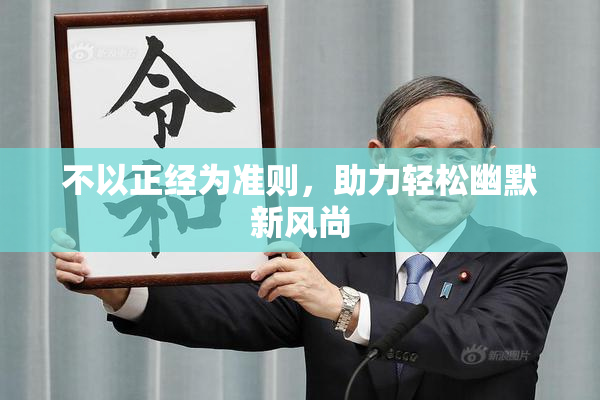 不以正经为准则，助力轻松幽默新风尚