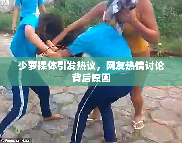 少萝裸体引发热议，网友热情讨论背后原因