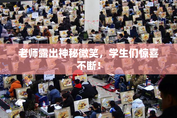 老师露出神秘微笑，学生们惊喜不断！