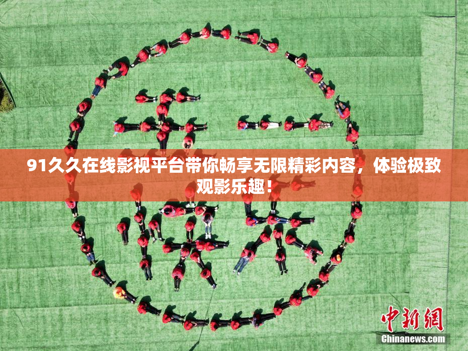91久久在线影视平台带你畅享无限精彩内容，体验极致观影乐趣！